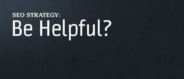 A SEO Strategy You Shouldn’t Ignore: Be Helpful. A SEO Strategy You Shouldn’t Ignore: Be Helpful.