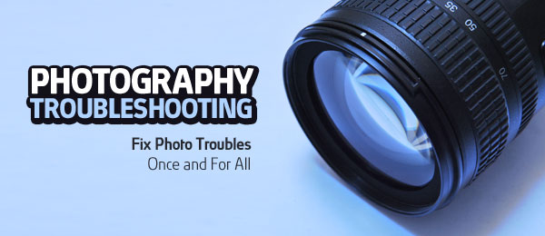 Photography Troubleshooting: No More Bad Photos Photography Troubleshooting: No More Bad Photos