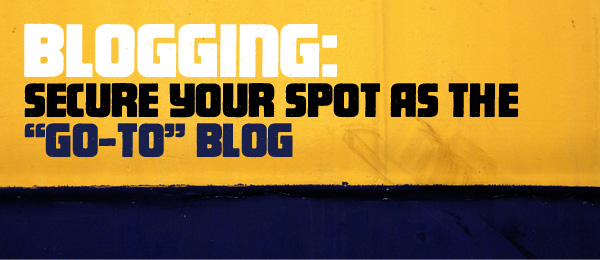 Blogging: Secure Your Spot as the “Go-To” Blog